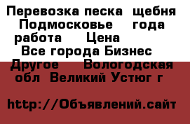 Перевозка песка, щебня Подмосковье, 2 года работа.  › Цена ­ 3 760 - Все города Бизнес » Другое   . Вологодская обл.,Великий Устюг г.